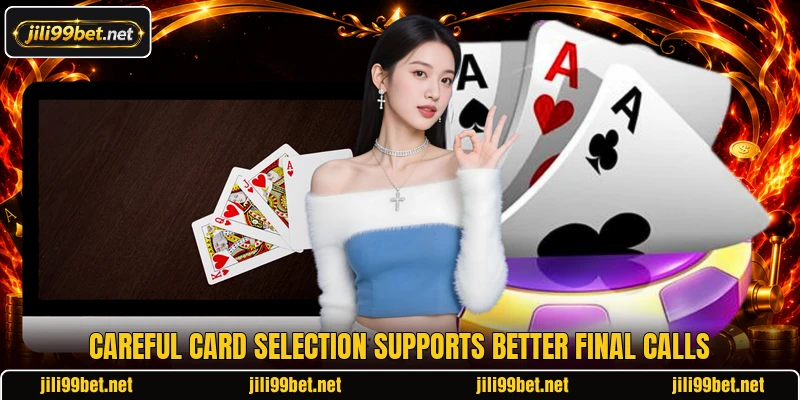 Careful card selection supports better final calls Careful card selection supports better final calls